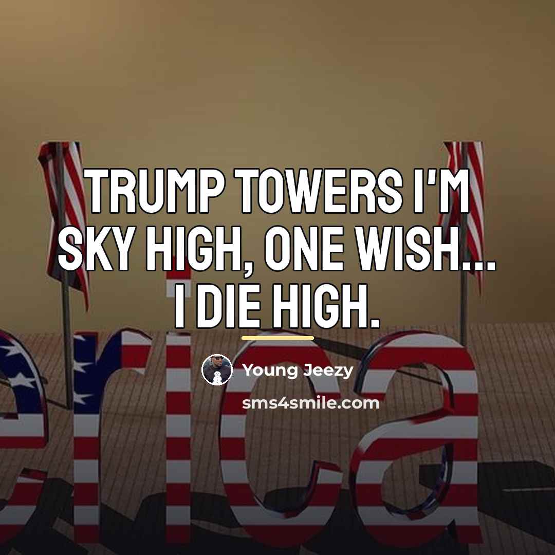 “Trump towers I'm sky high, one wish... I die high.…” quote by Young Jeezy
