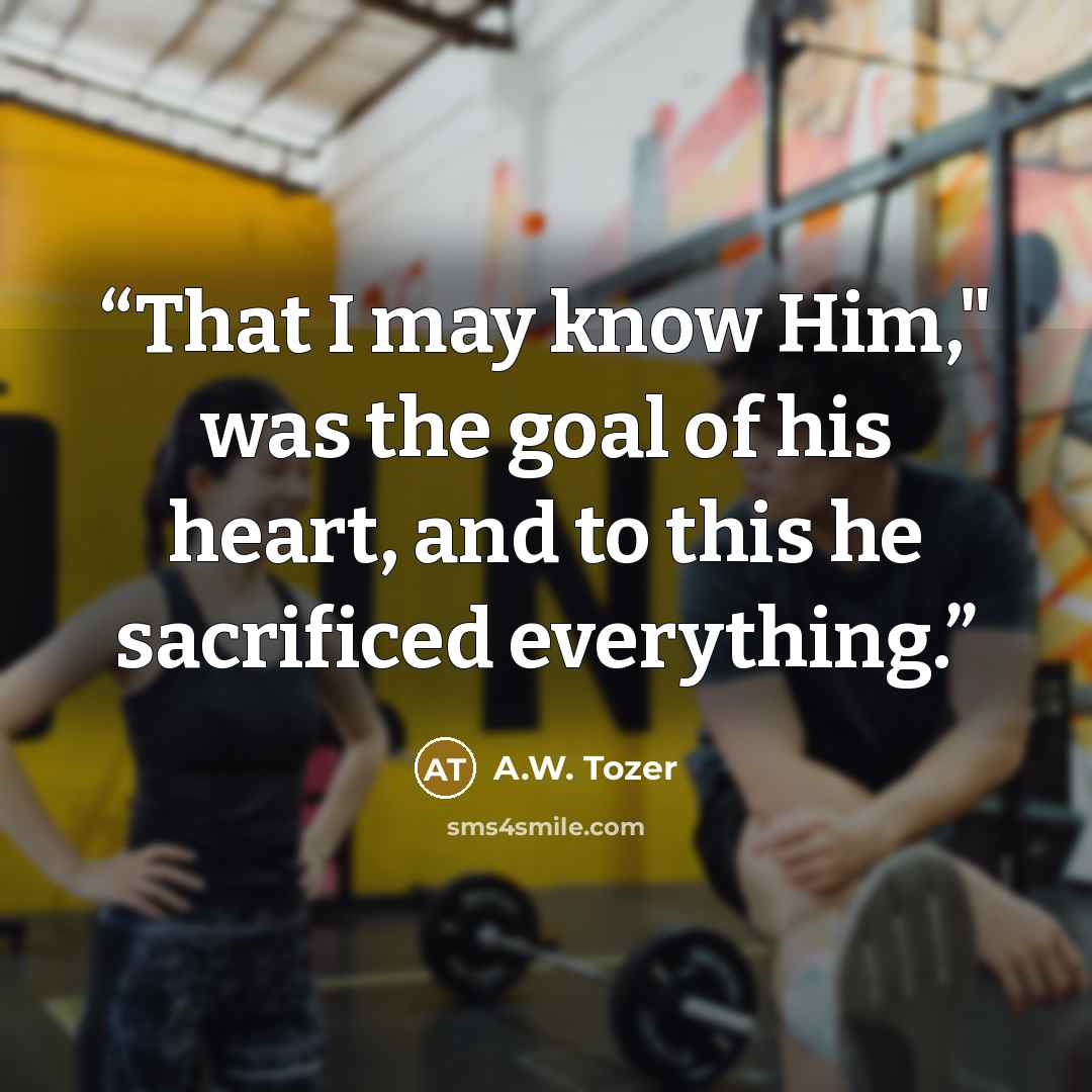 “That I may know Him," was the goal of his heart, and to this he sacrificed everything.” quote by A.W. Tozer