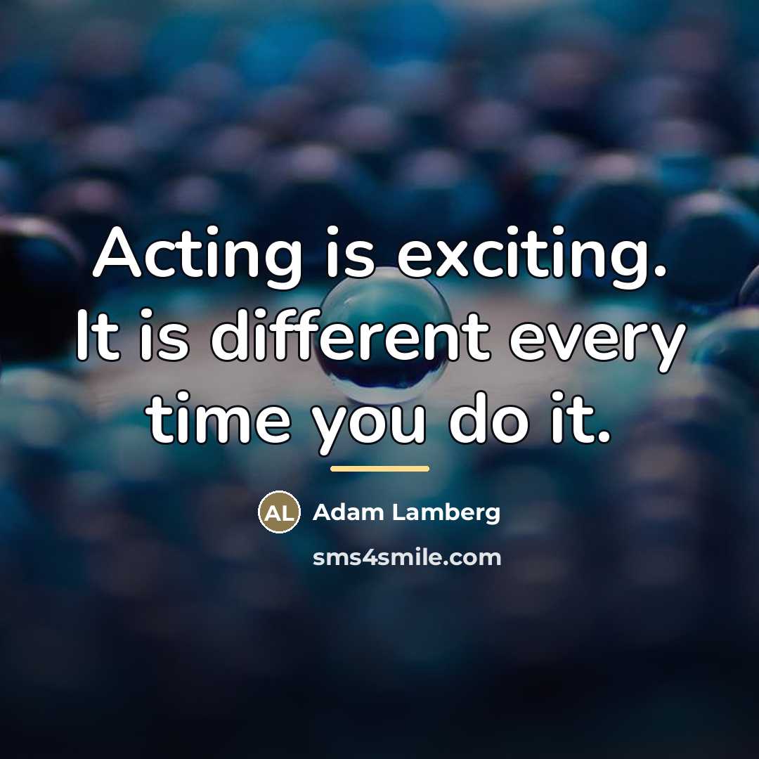 “Acting is exciting. It is different every time you do…” quote by Adam Lamberg