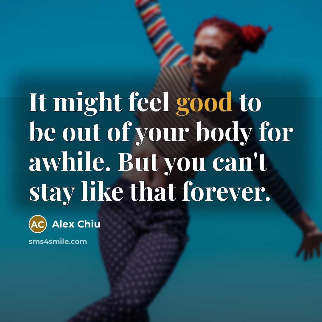“It might feel good to be out of your body…” quote by Alex Chiu