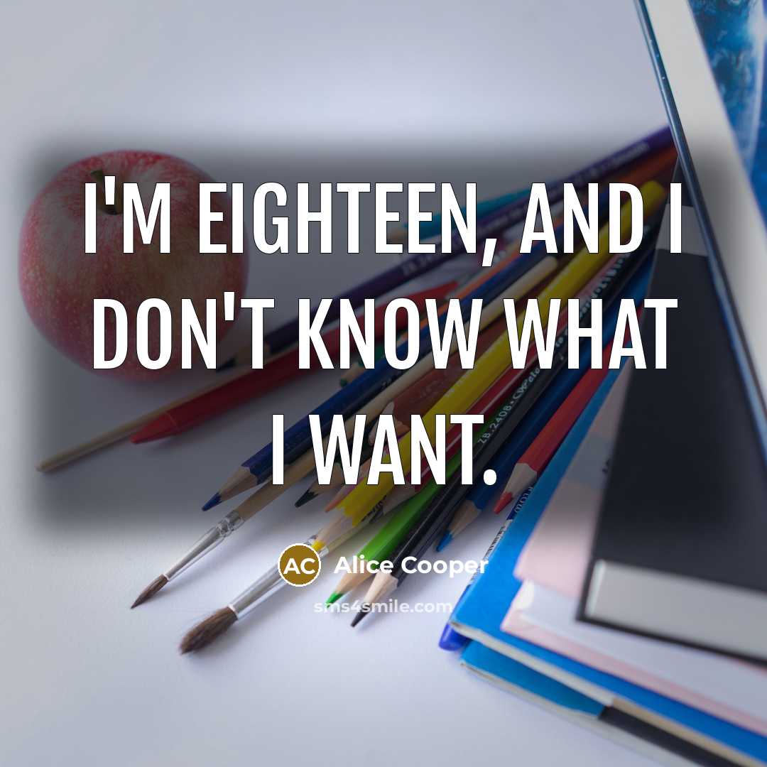 “I'm eighteen, and I don't know what I want.…” quote by Alice Cooper