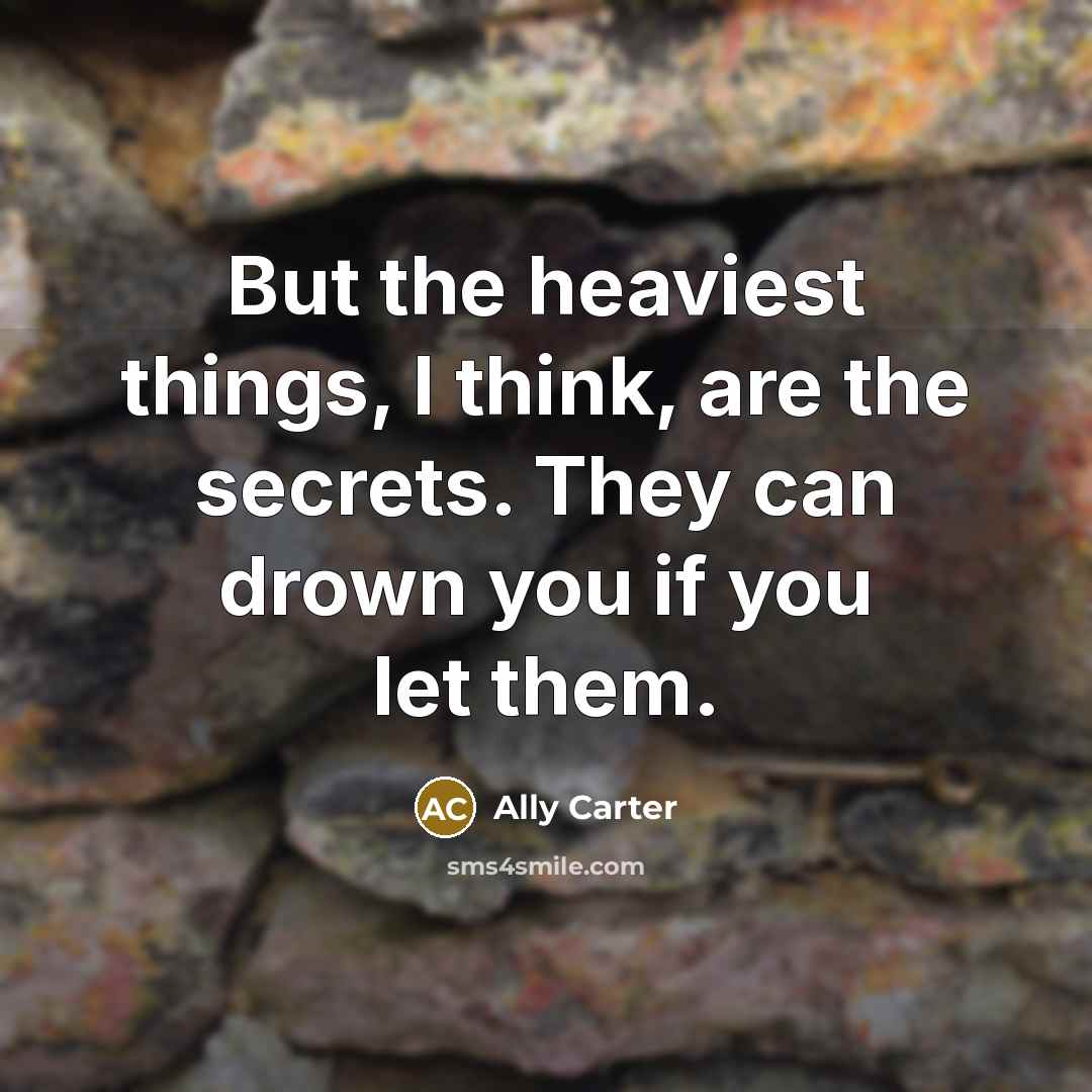 “But the heaviest things, I think, are the secrets. They…” quote by Ally Carter