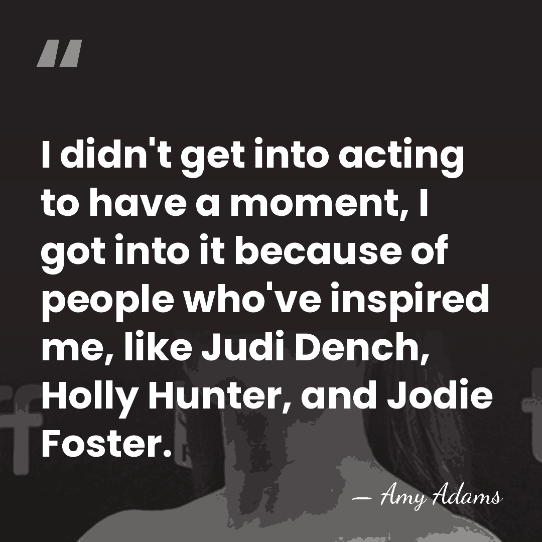I didn't get into acting to have a moment, I got into&hellip; - Amy Adams