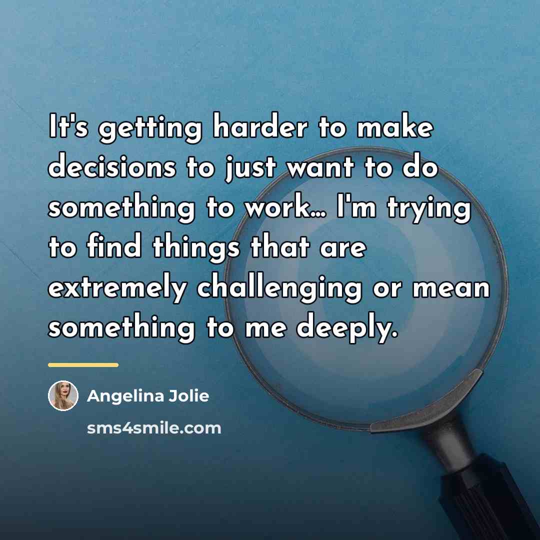 “It's getting harder to make decisions to just want to…” quote by Angelina Jolie