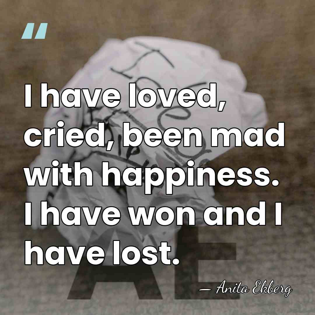 I have loved, cried, been mad with happiness. I have won and&hellip; - Anita Ekberg