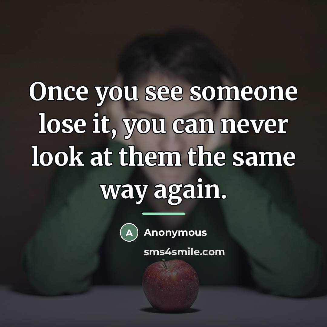 “Once you see someone lose it, you can never look…” quote by Anonymous