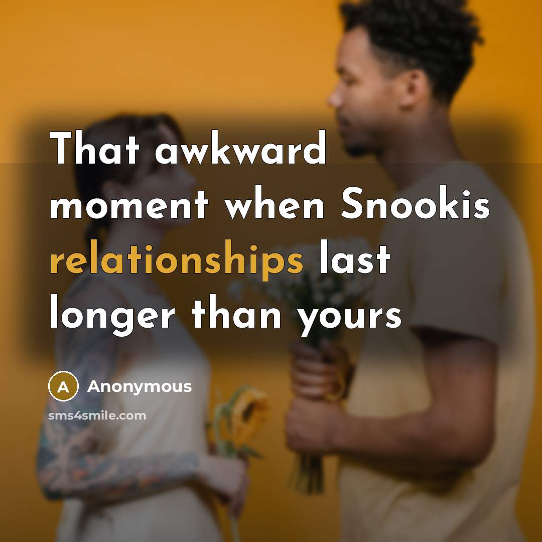 “That awkward moment when Snookis relationships last longer than yours” quote by Anonymous