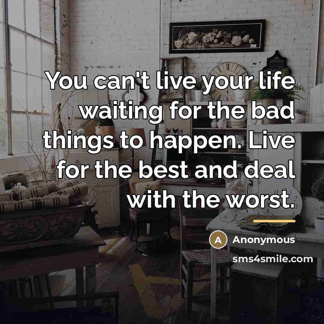 “You can't live your life waiting for the bad things…” quote by Anonymous