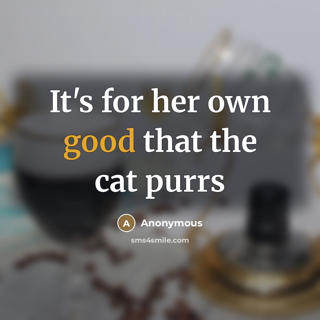“It's for her own good that the cat purrs…” quote by Anonymous