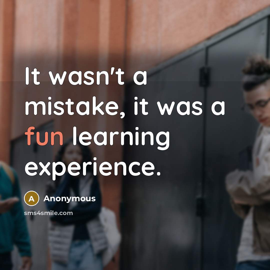“It wasn't a mistake, it was a fun learning experience.” quote by Anonymous