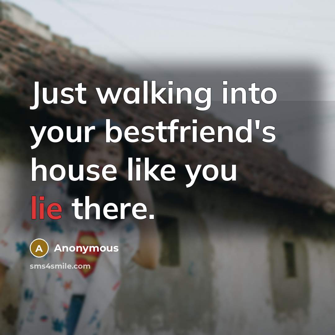 “Just walking into your bestfriend's house like you lie there.” quote by Anonymous