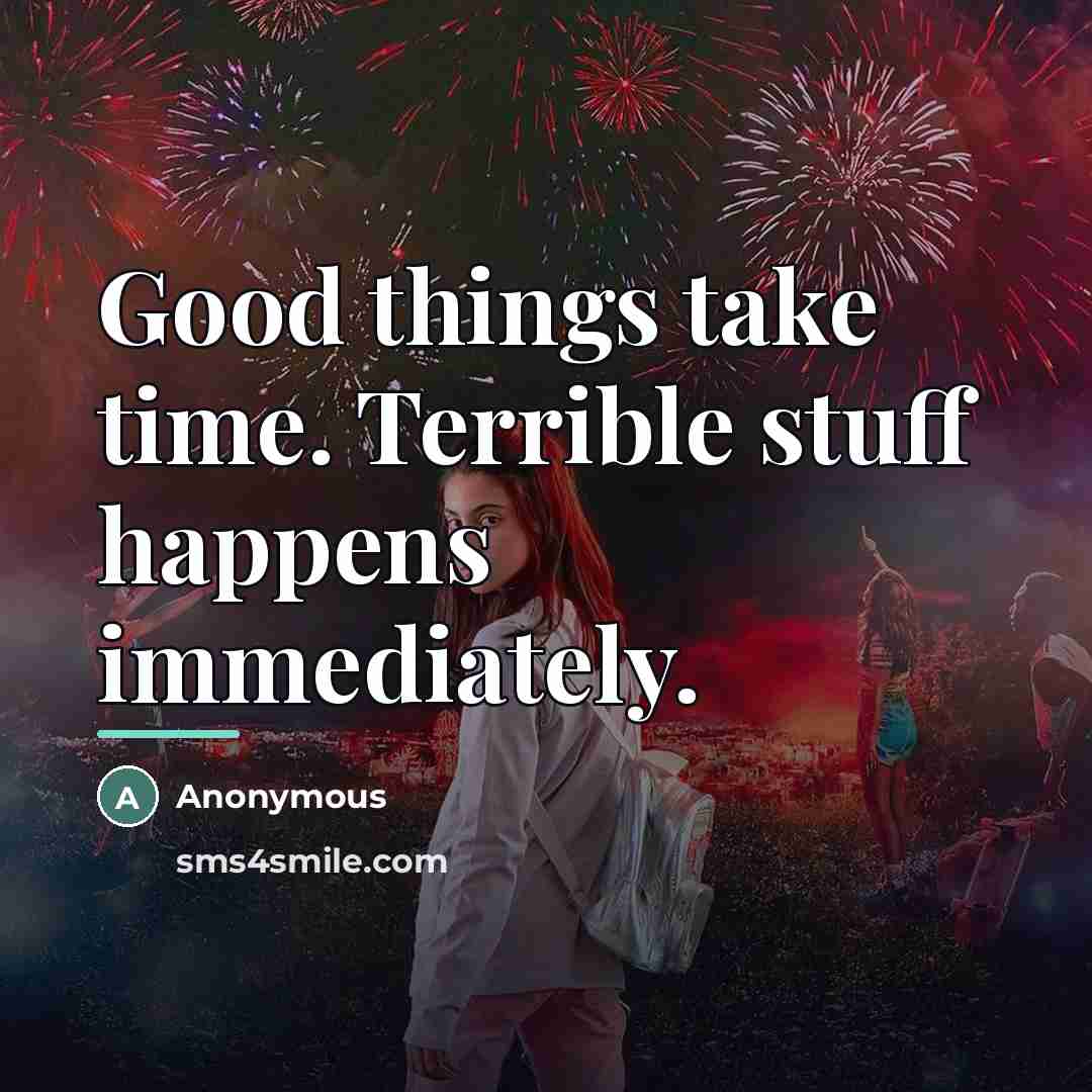 “Good things take time. Terrible stuff happens immediately.…” quote by Anonymous