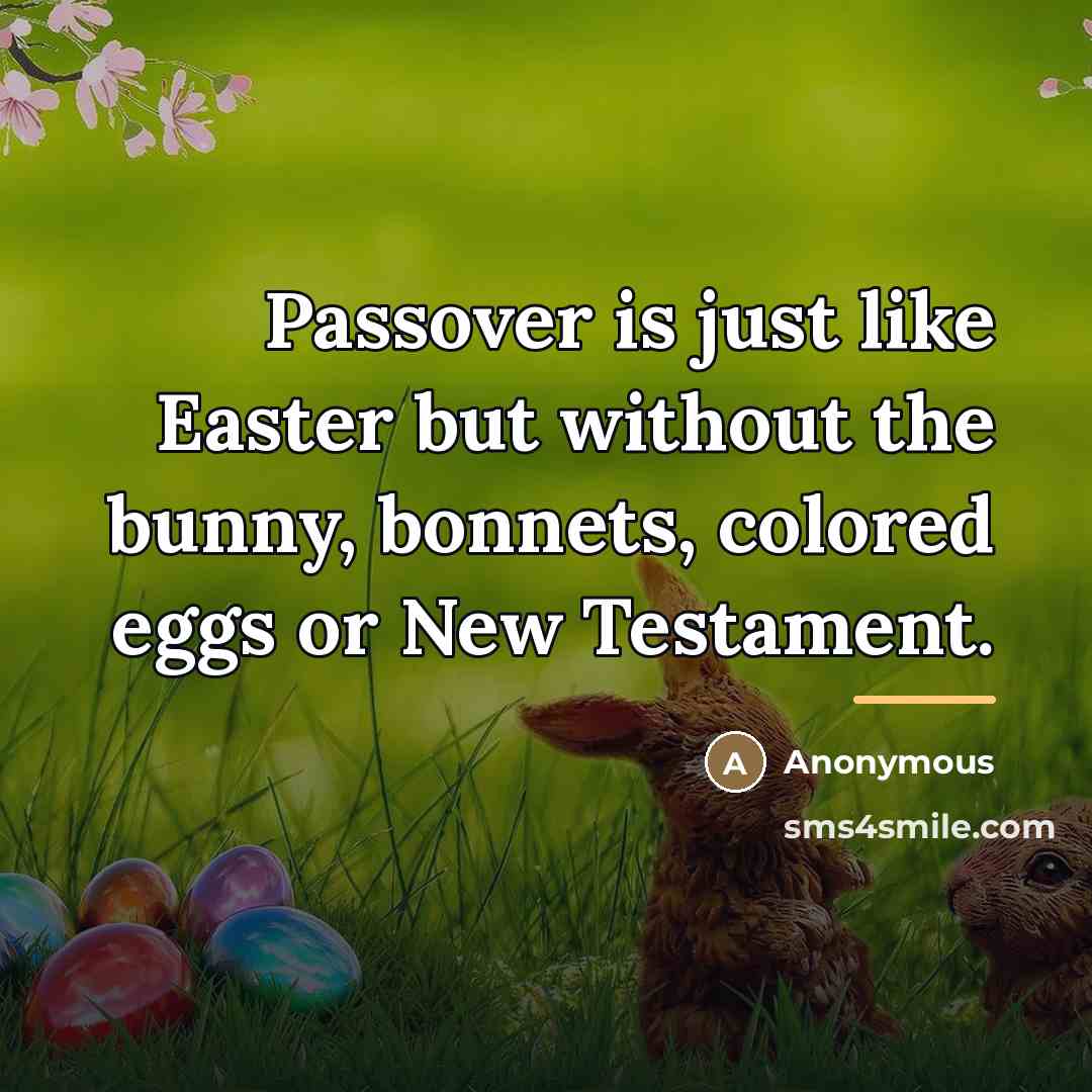 “Passover is just like Easter but without the bunny, bonnets,…” quote by Anonymous