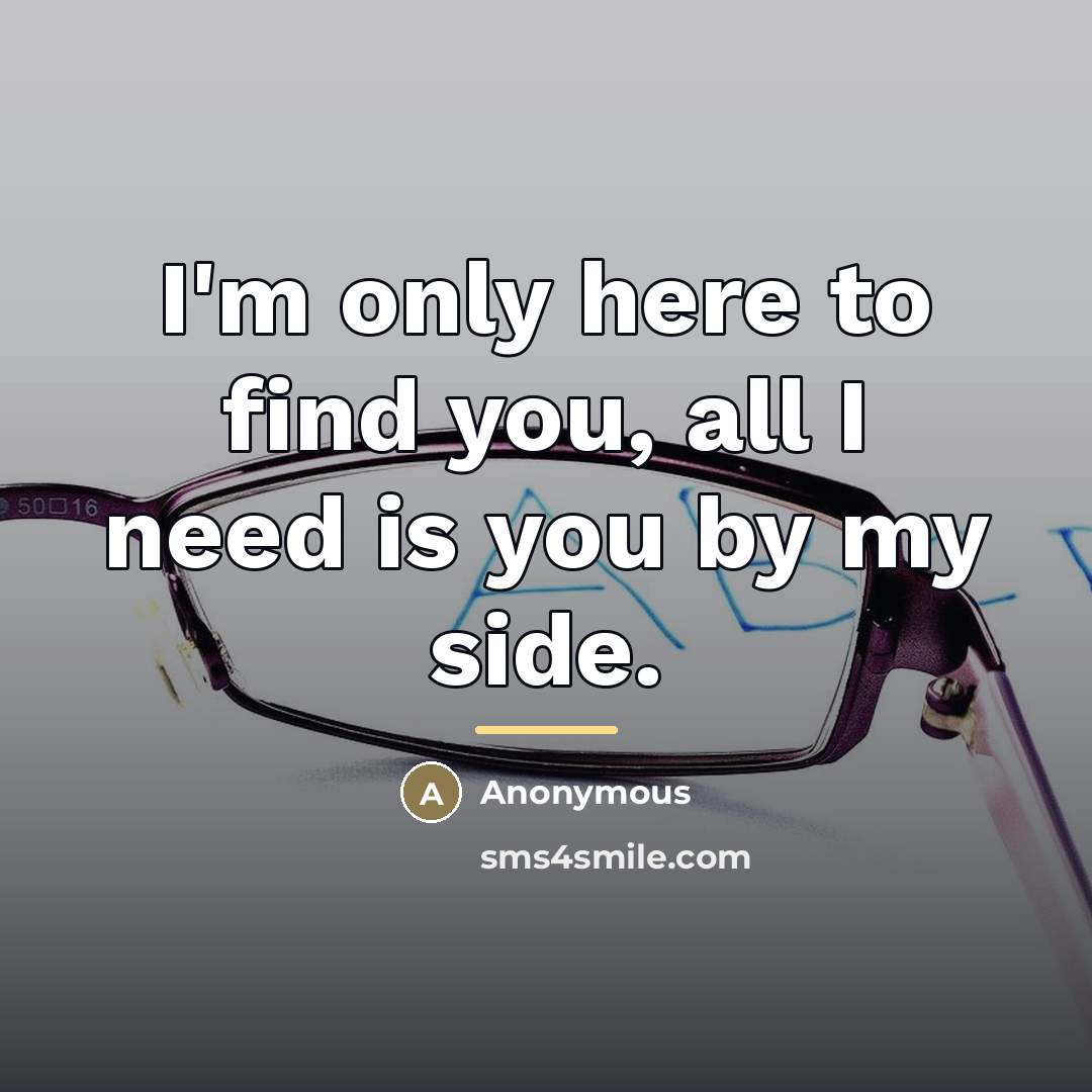 “I'm only here to find you, all I need is…” quote by Anonymous