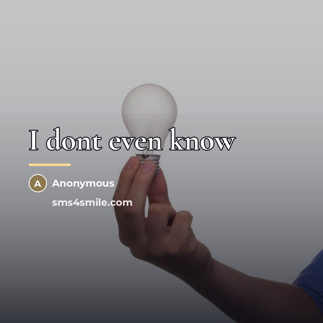 “I dont even know…” quote by Anonymous