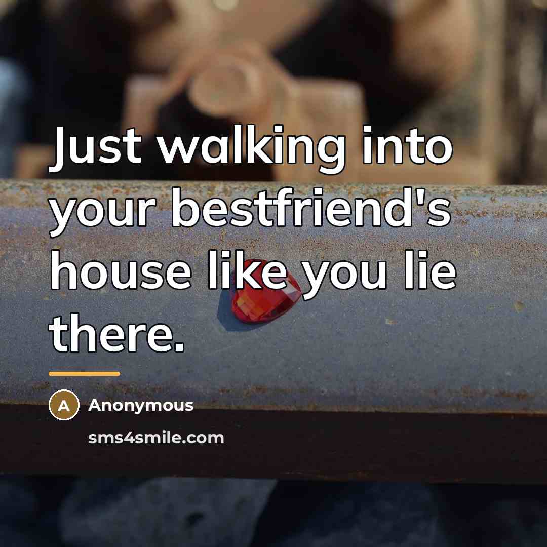 “Just walking into your bestfriend's house like you lie there.…” quote by Anonymous