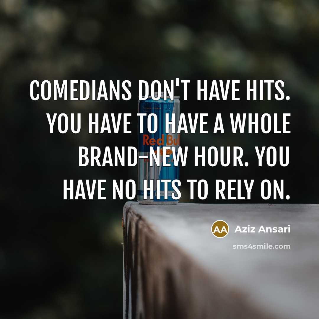 “Comedians don't have hits. You have to have a whole…” quote by Aziz Ansari
