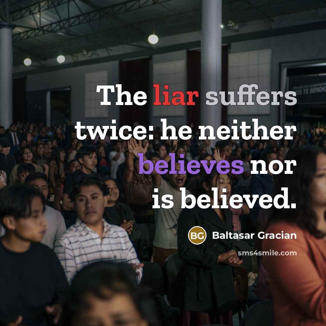 “The liar suffers twice: he neither believes nor is believed.…” quote by Baltasar Gracian