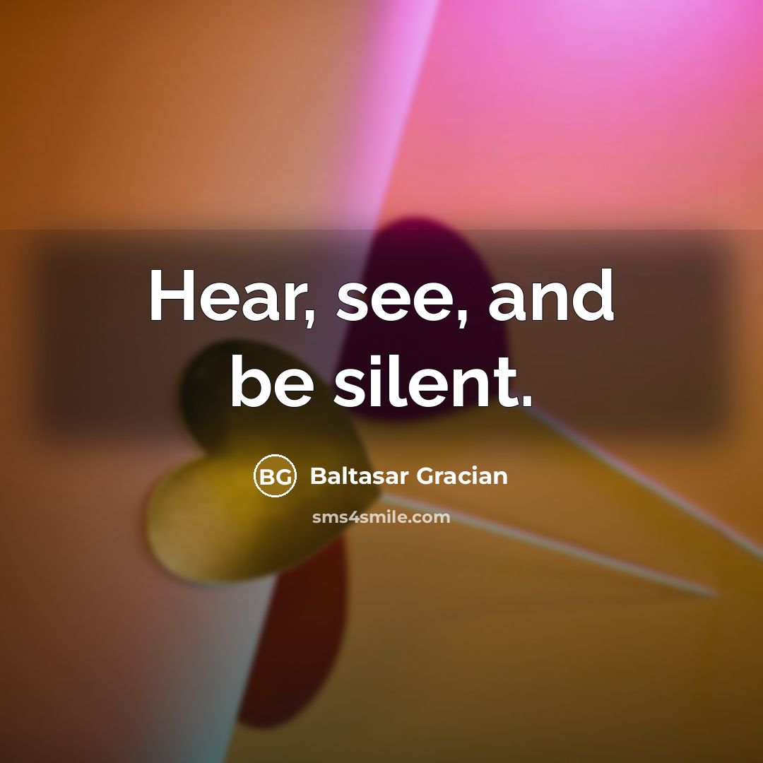 “Hear, see, and be silent.…” quote by Baltasar Gracian