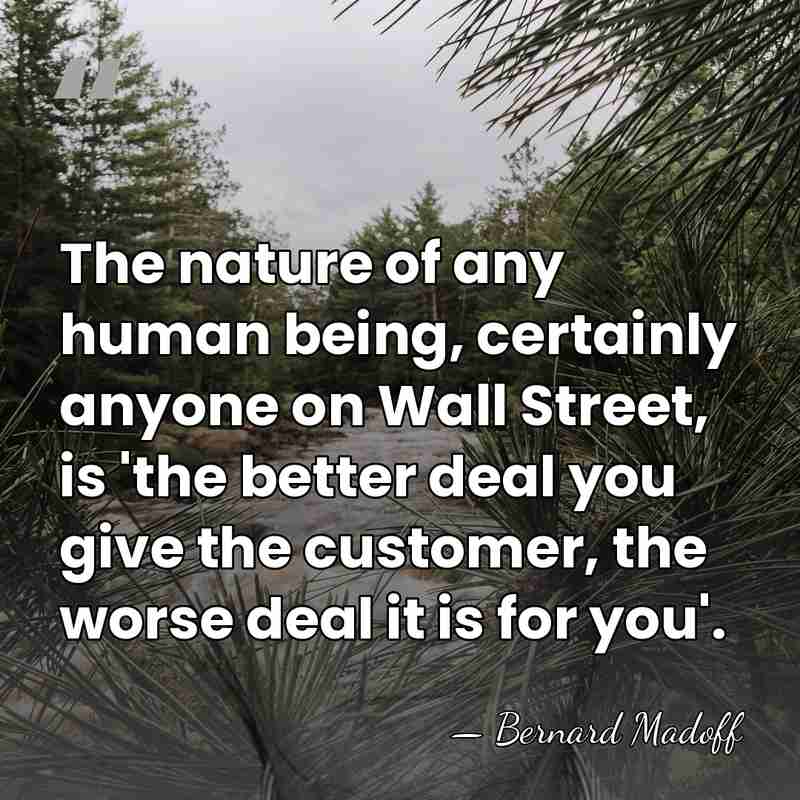 The nature of any human being, certainly anyone on Wall Street, is&hellip; - Bernard Madoff