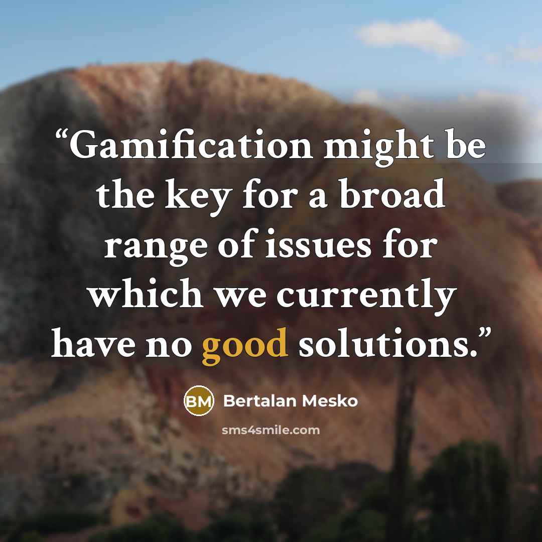 “Gamification might be the key for a broad range of issues for which we currently have no good solutions.” quote by Bertalan Mesko