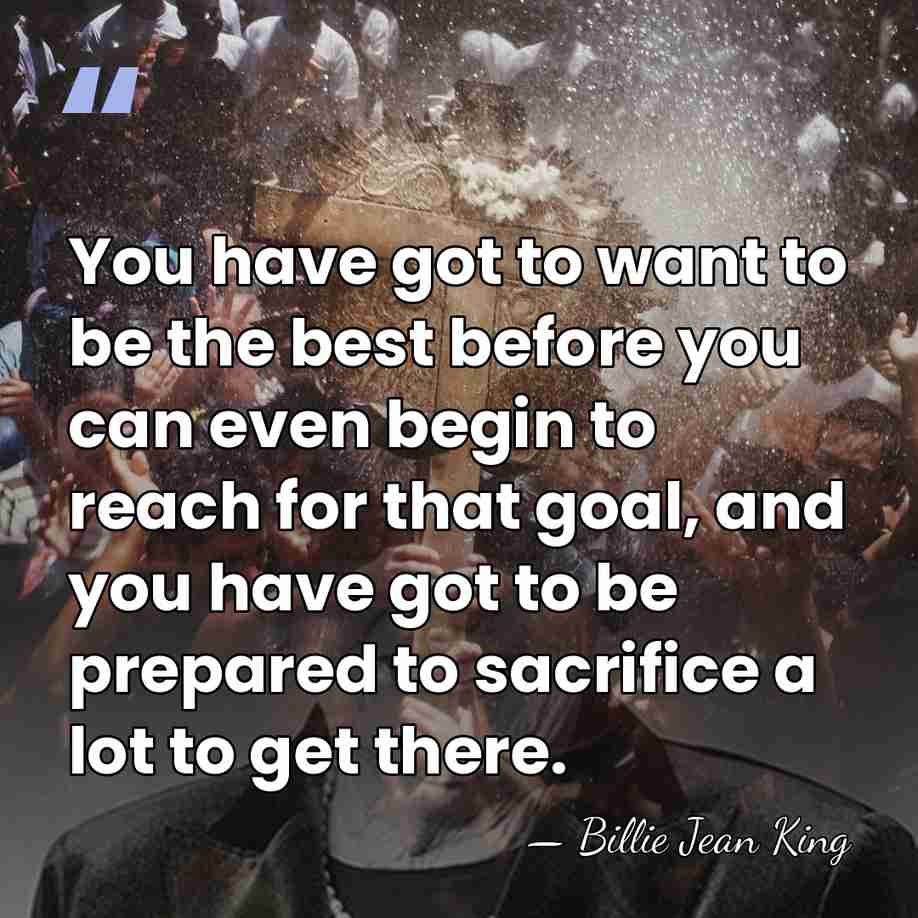 You have got to want to be the best before you can&hellip; - Billie Jean King