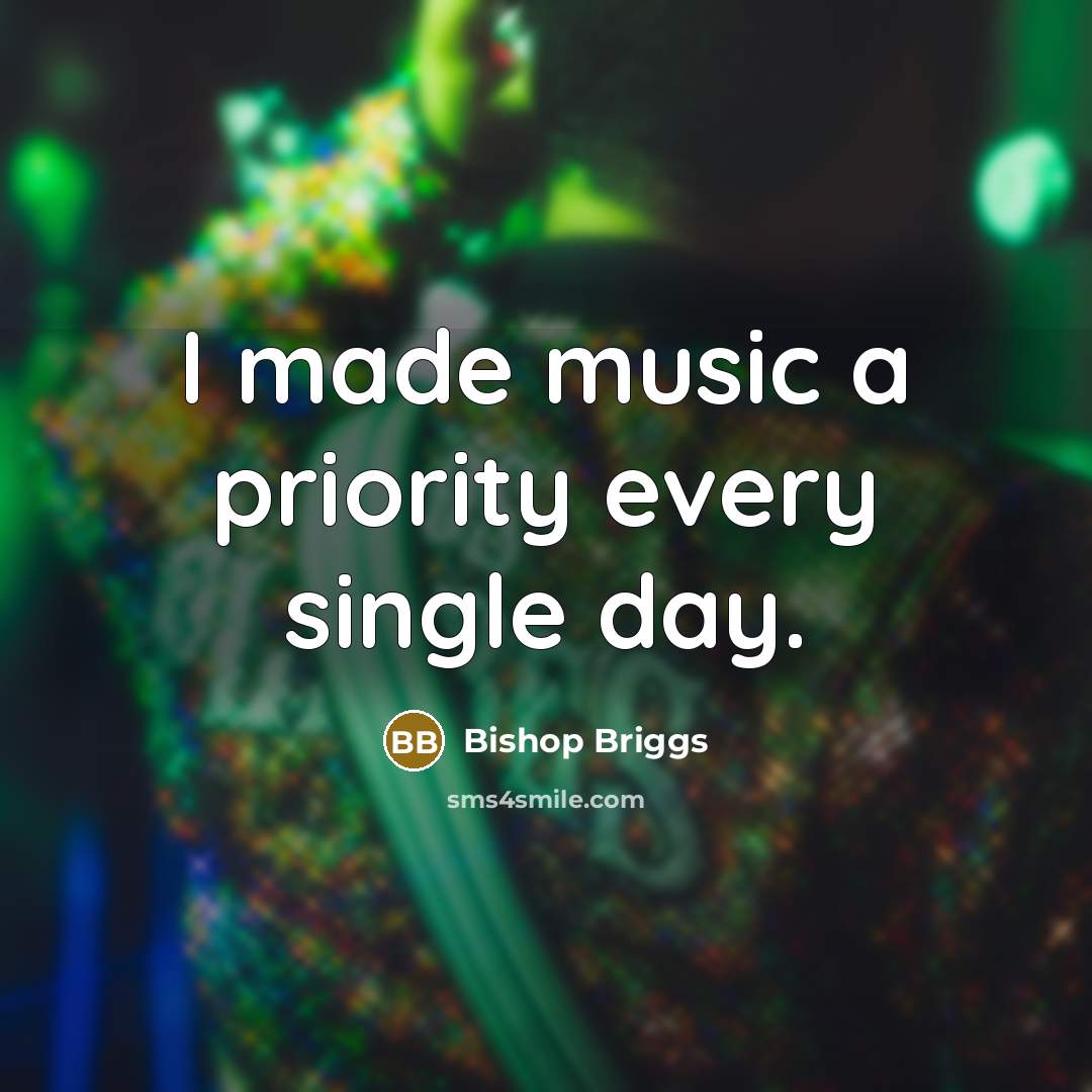 “I made music a priority every single day.…” quote by Bishop Briggs