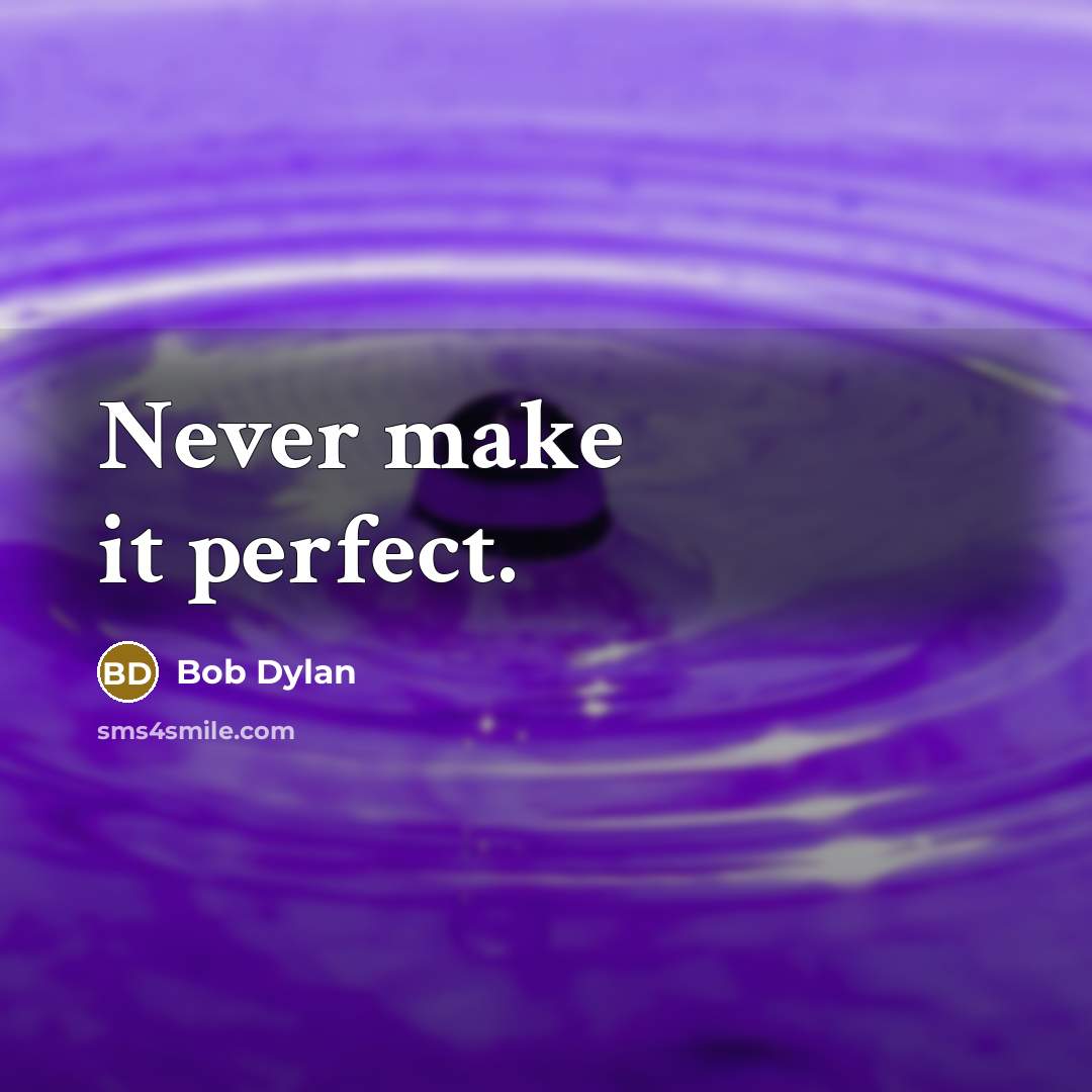 “Never make it perfect.” quote by Bob Dylan