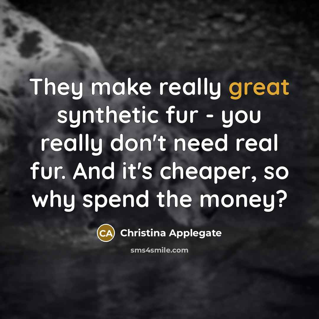 “They make really great synthetic fur - you really don't…” quote by Christina Applegate