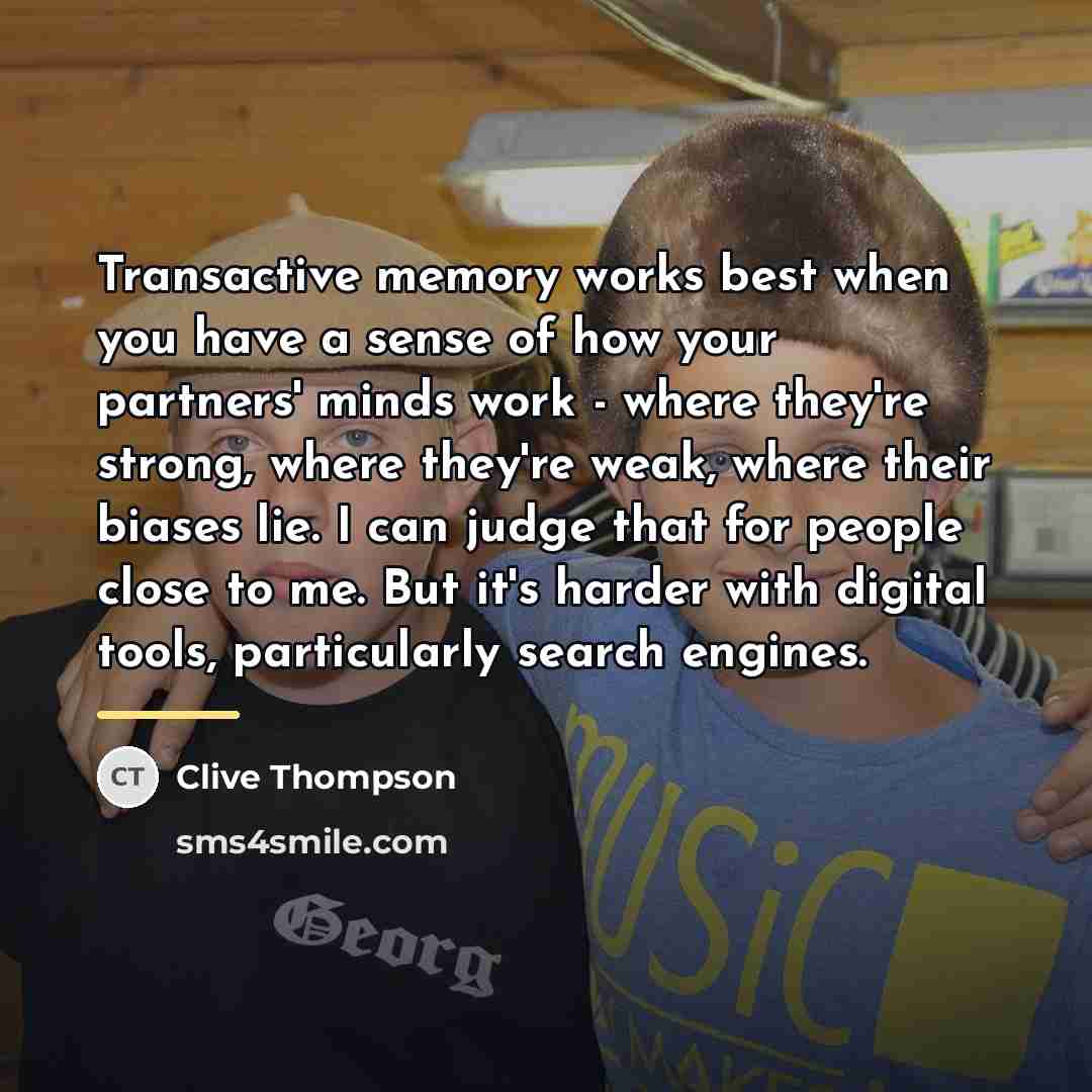 “Transactive memory works best when you have a sense of…” quote by Clive Thompson