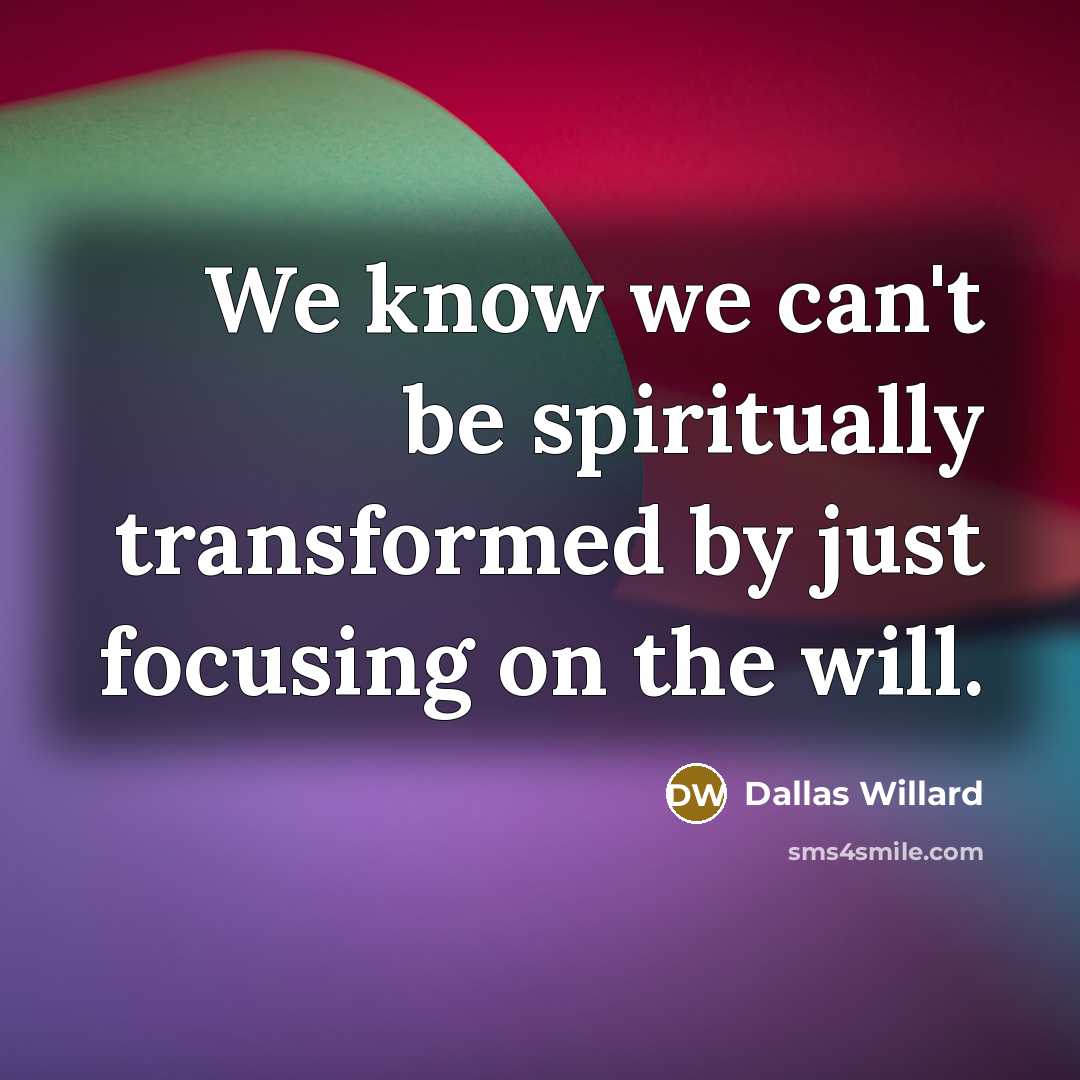 “We know we can't be spiritually transformed by just focusing…” quote by Dallas Willard