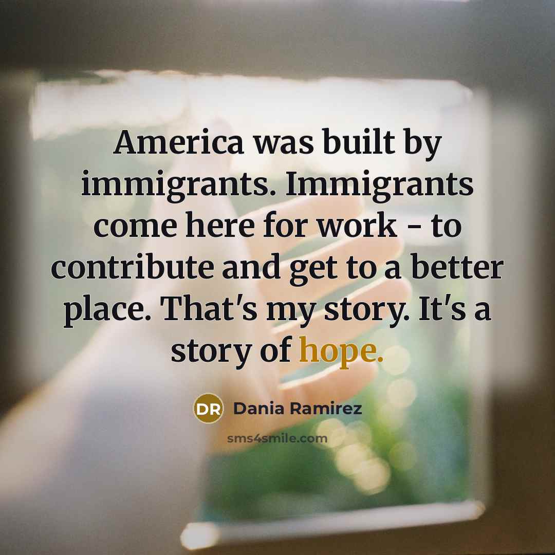 “America was built by immigrants. Immigrants come here for work…” quote by Dania Ramirez