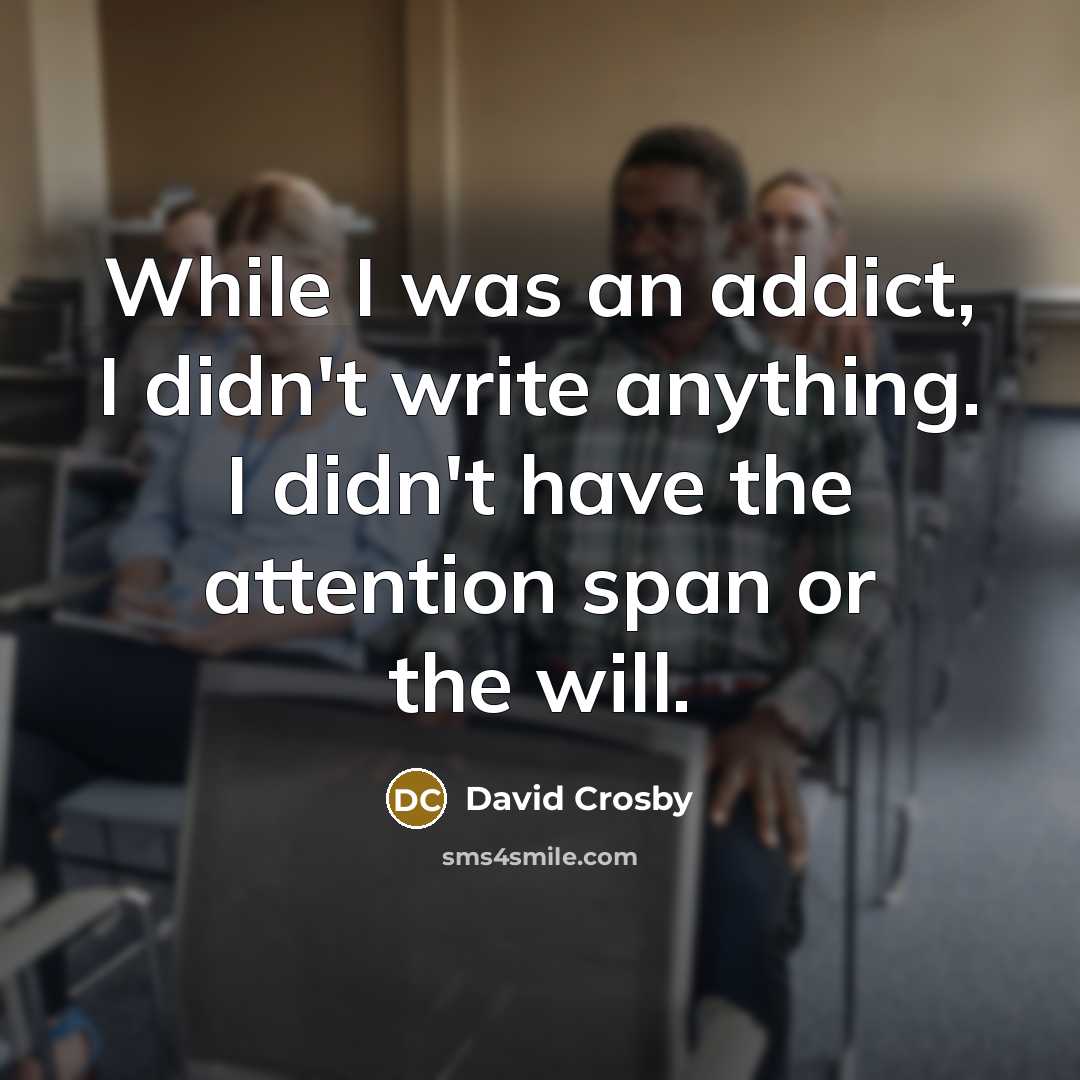 “While I was an addict, I didn't write anything. I…” quote by David Crosby