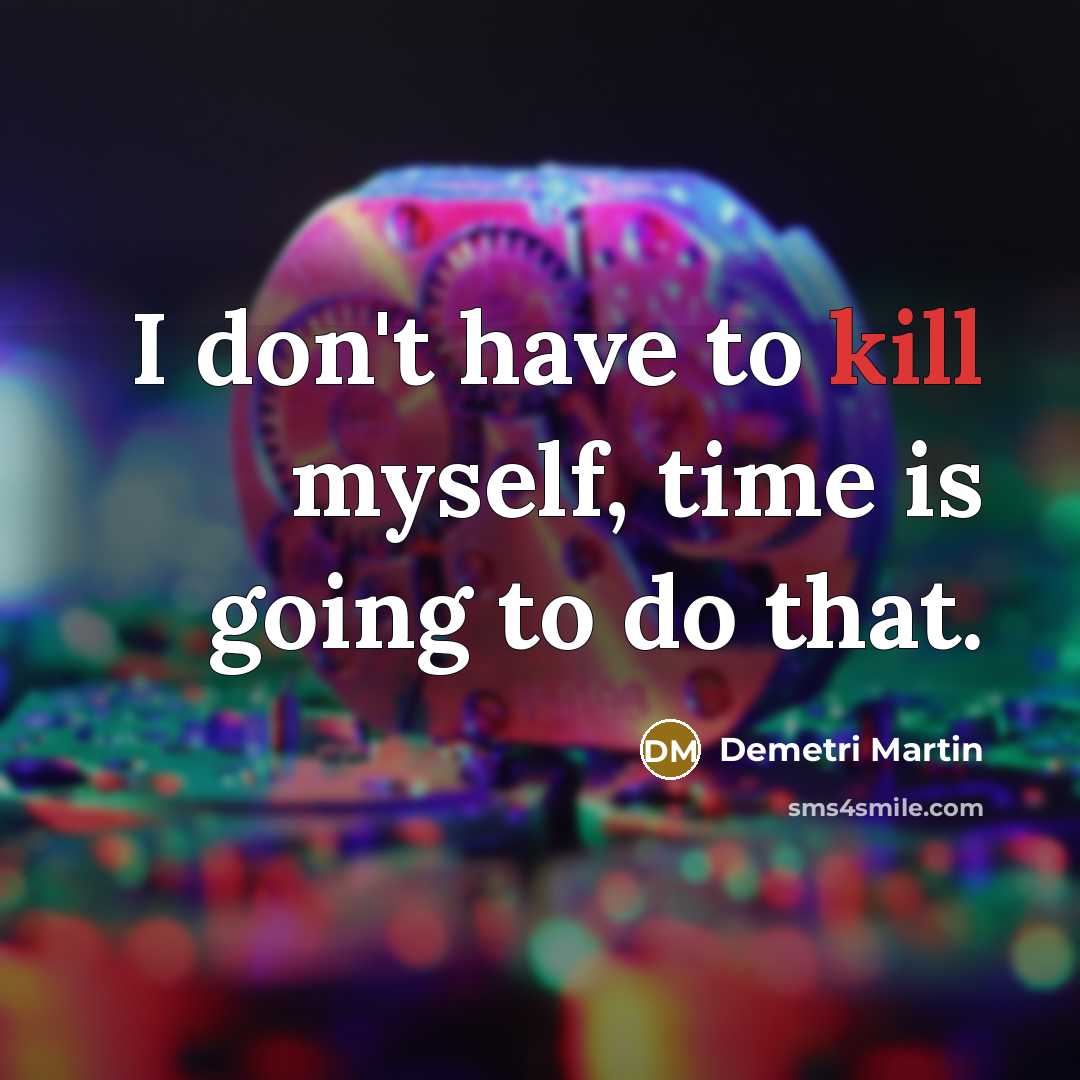 “I don't have to kill myself, time is going to…” quote by Demetri Martin