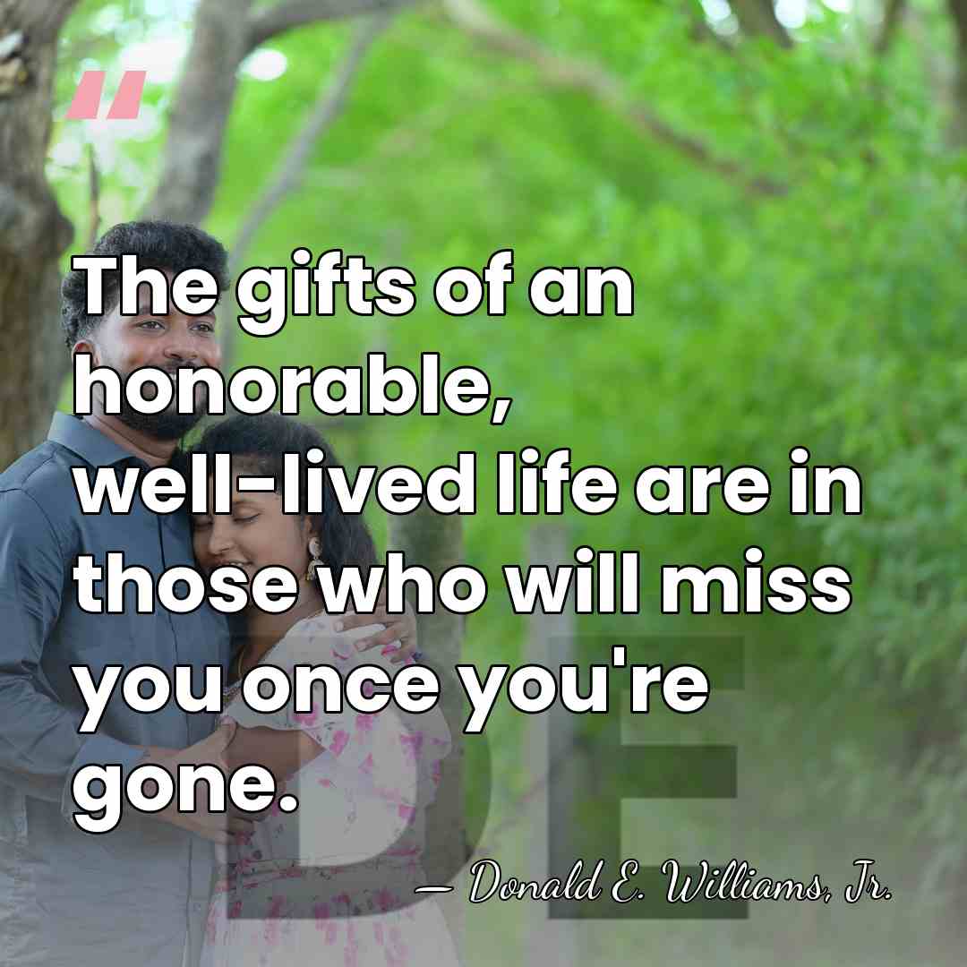 The gifts of an honorable, well-lived life are in those who will&hellip; - Donald E. Williams, Jr.