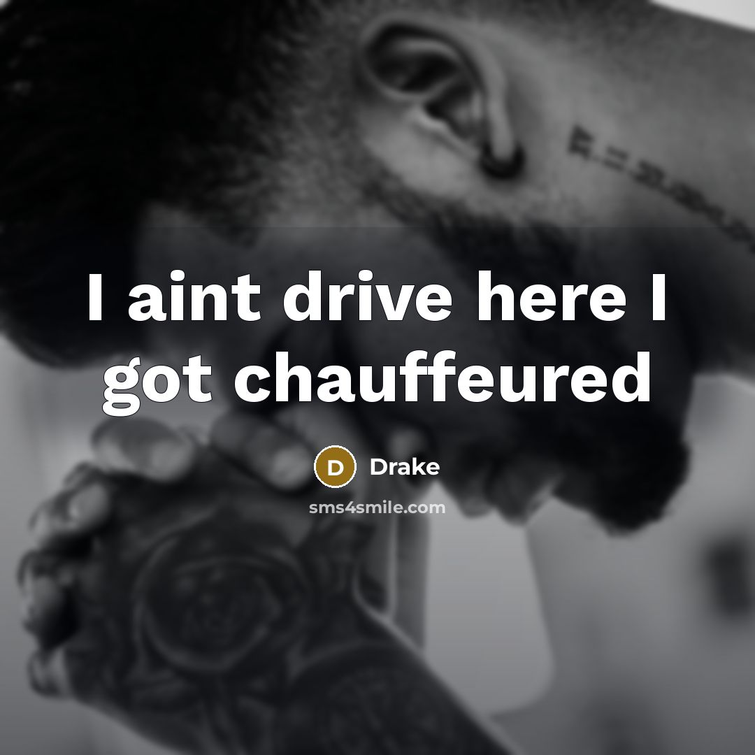 “I aint drive here I got chauffeured…” quote by Drake