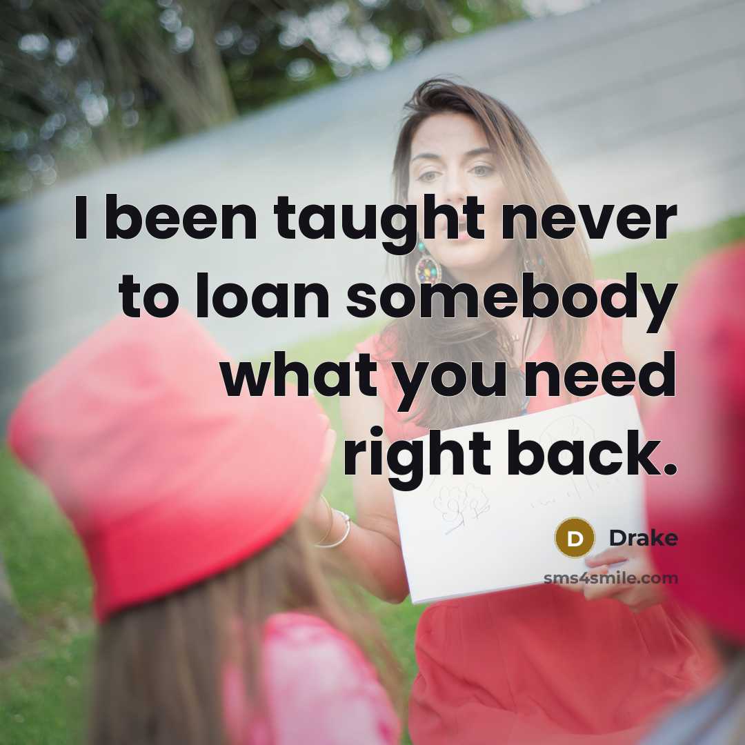 “I been taught never to loan somebody what you need…” quote by Drake