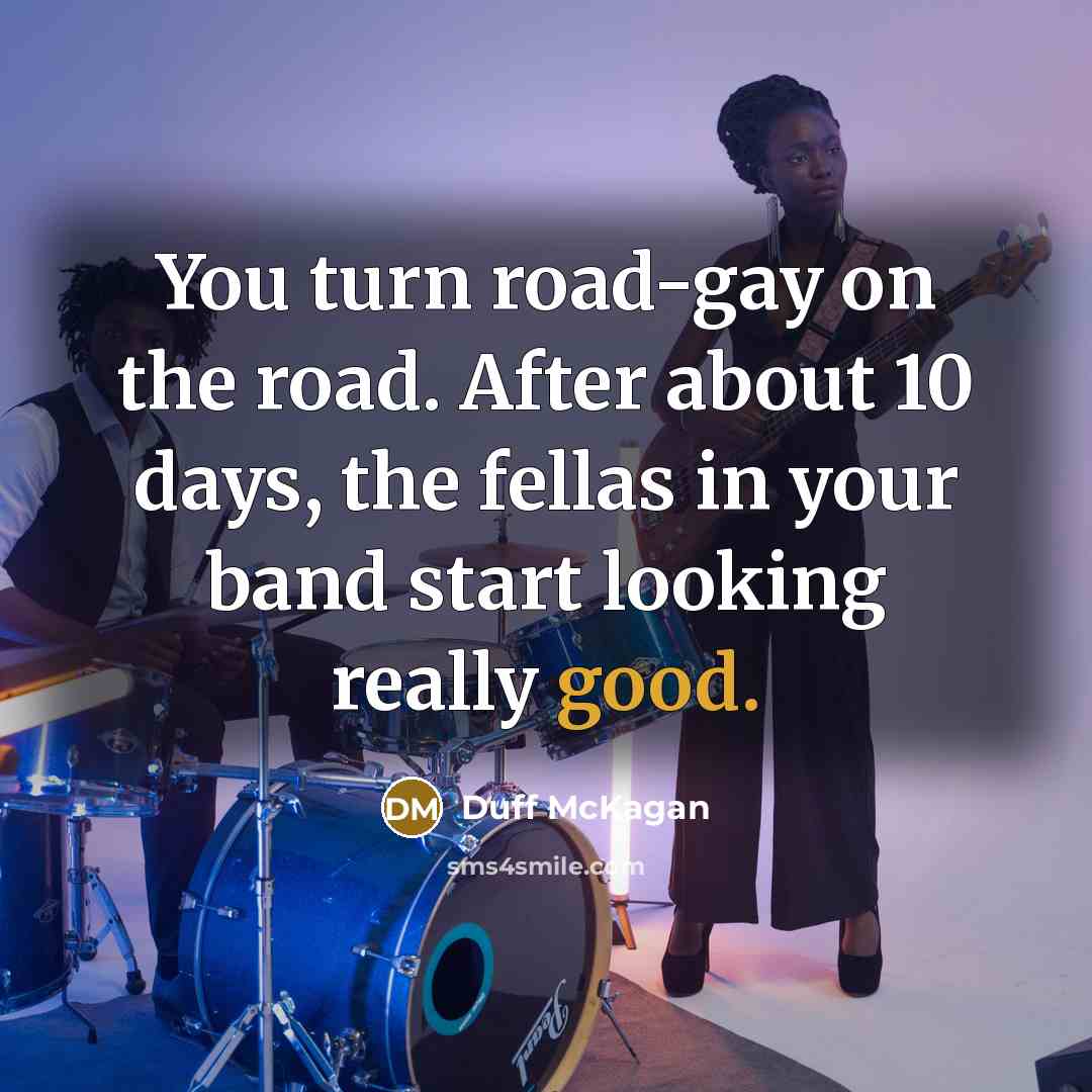 “You turn road-gay on the road. After about 10 days,…” quote by Duff McKagan