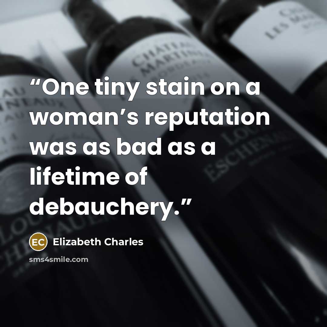 “One tiny stain on a woman’s reputation was as bad as a lifetime of debauchery.” quote by Elizabeth Charles