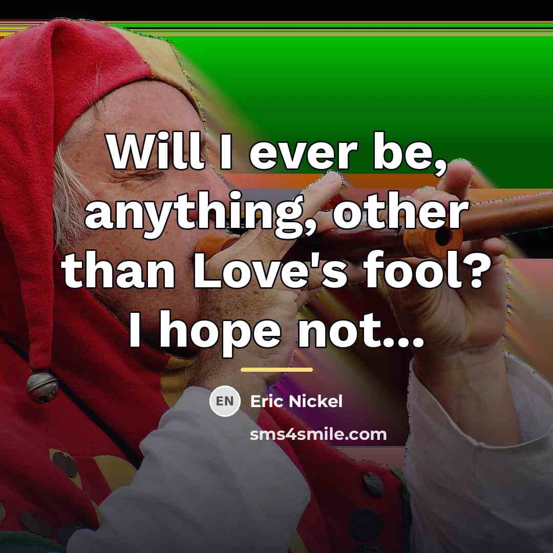 “Will I ever be, anything, other than Love's fool? I…” quote by Eric Nickel