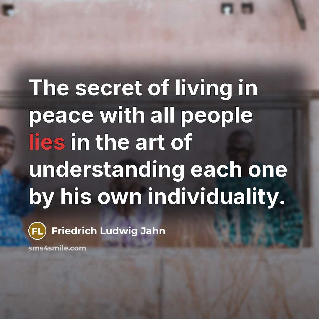 “The secret of living in peace with all people lies in the art of understanding each one by his own individuality.” quote by Friedrich Ludwig Jahn