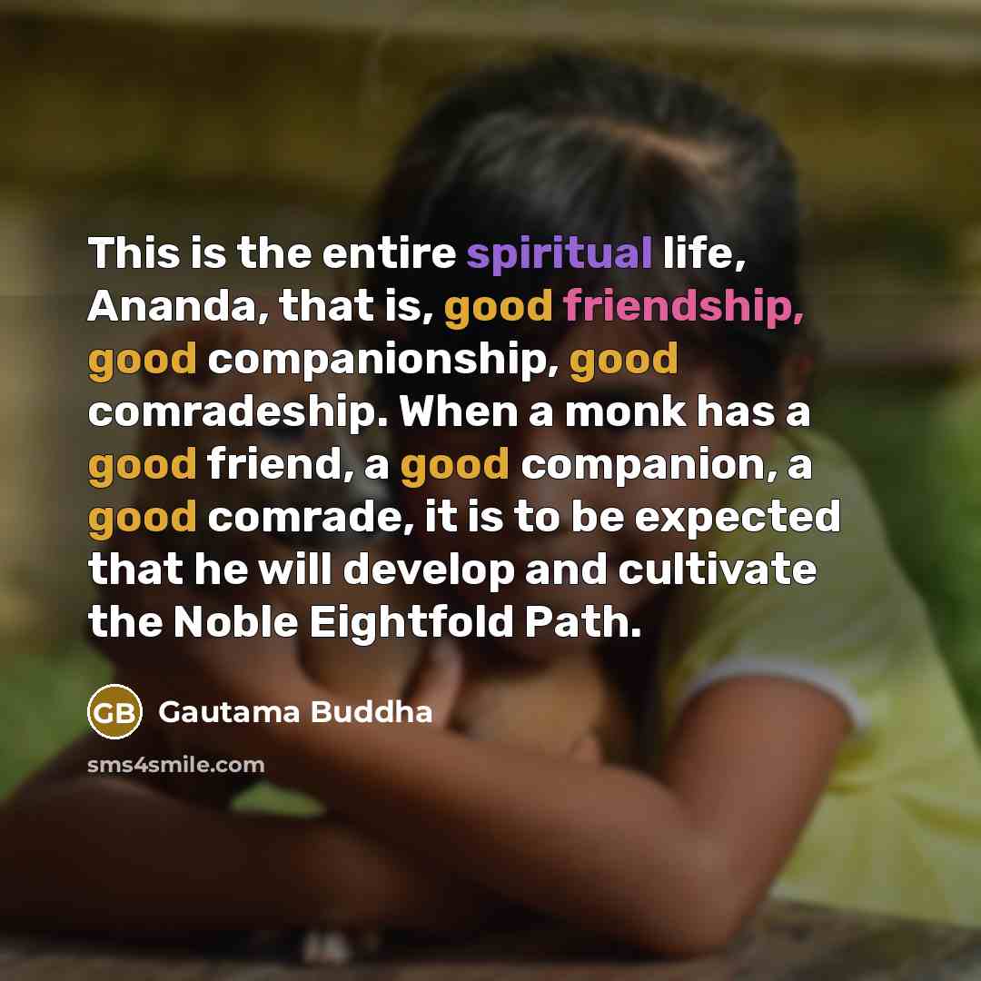 “This is the entire spiritual life, Ananda, that is, good…” quote by Gautama Buddha