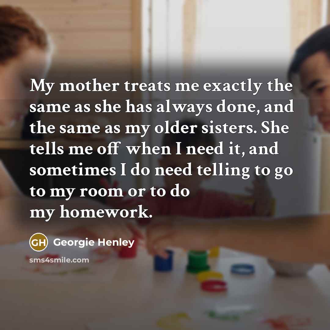 “My mother treats me exactly the same as she has…” quote by Georgie Henley