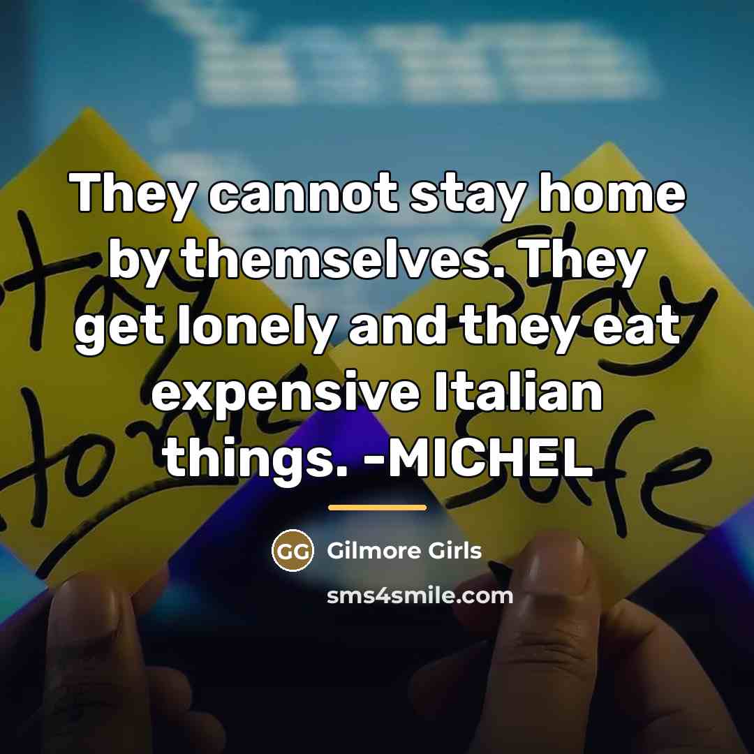 “They cannot stay home by themselves. They get lonely and…” quote by Gilmore Girls
