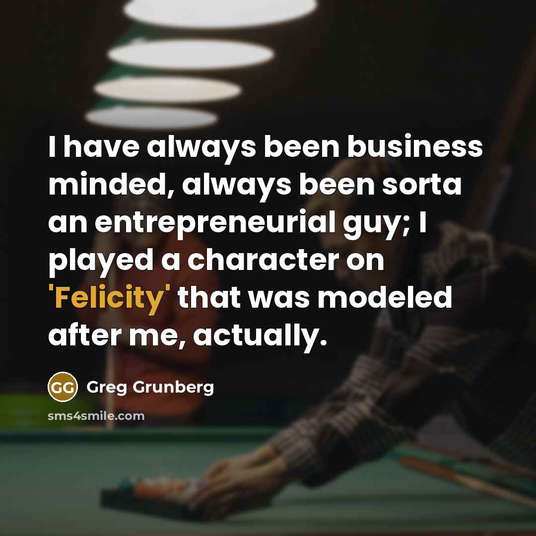 “I have always been business minded, always been sorta an…” quote by Greg Grunberg