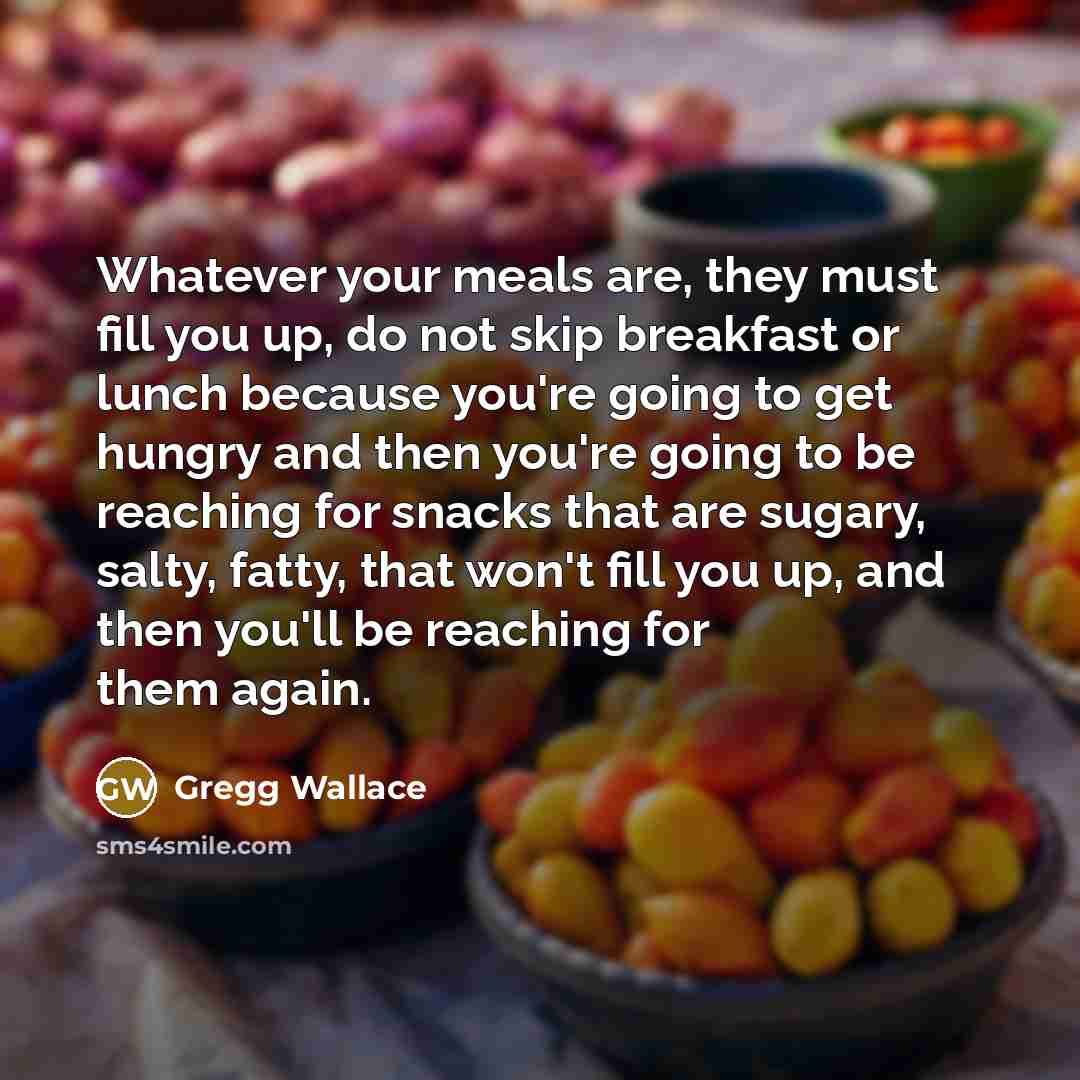 “Whatever your meals are, they must fill you up, do…” quote by Gregg Wallace