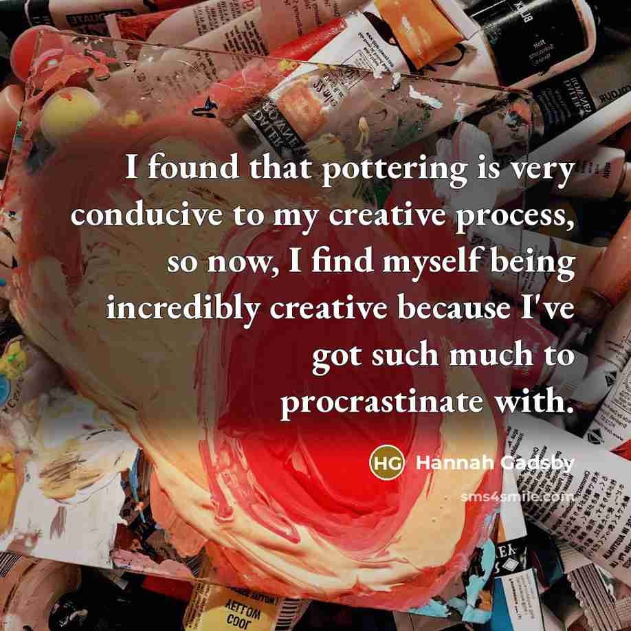 “I found that pottering is very conducive to my creative…” quote by Hannah Gadsby