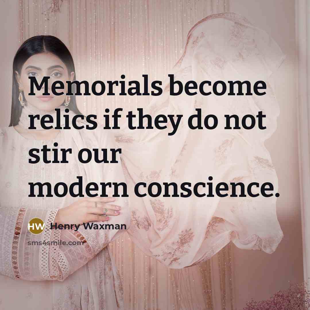 “Memorials become relics if they do not stir our modern…” quote by Henry Waxman