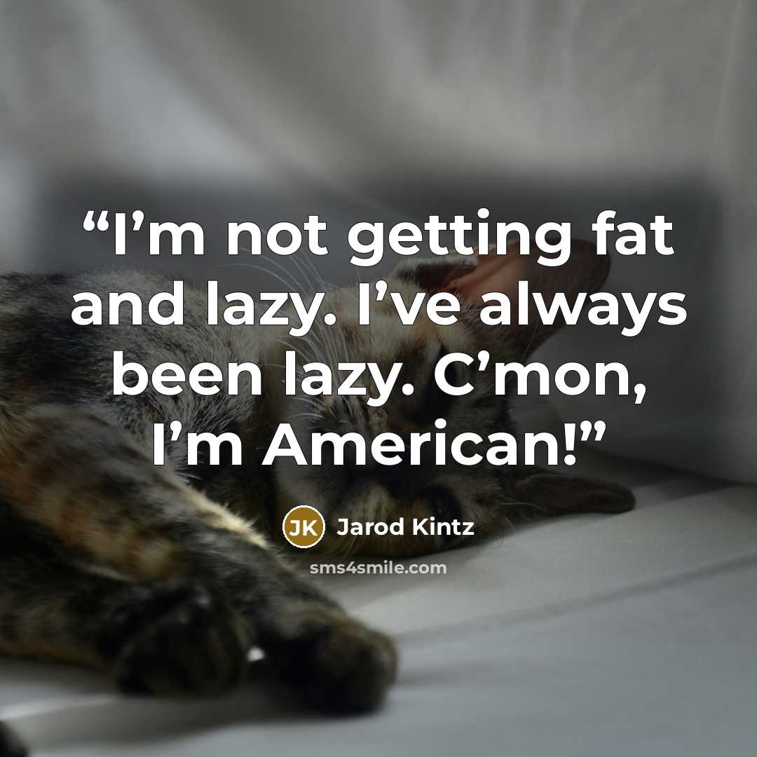 “I’m not getting fat and lazy. I’ve always been lazy. C’mon, I’m American!” quote by Jarod Kintz