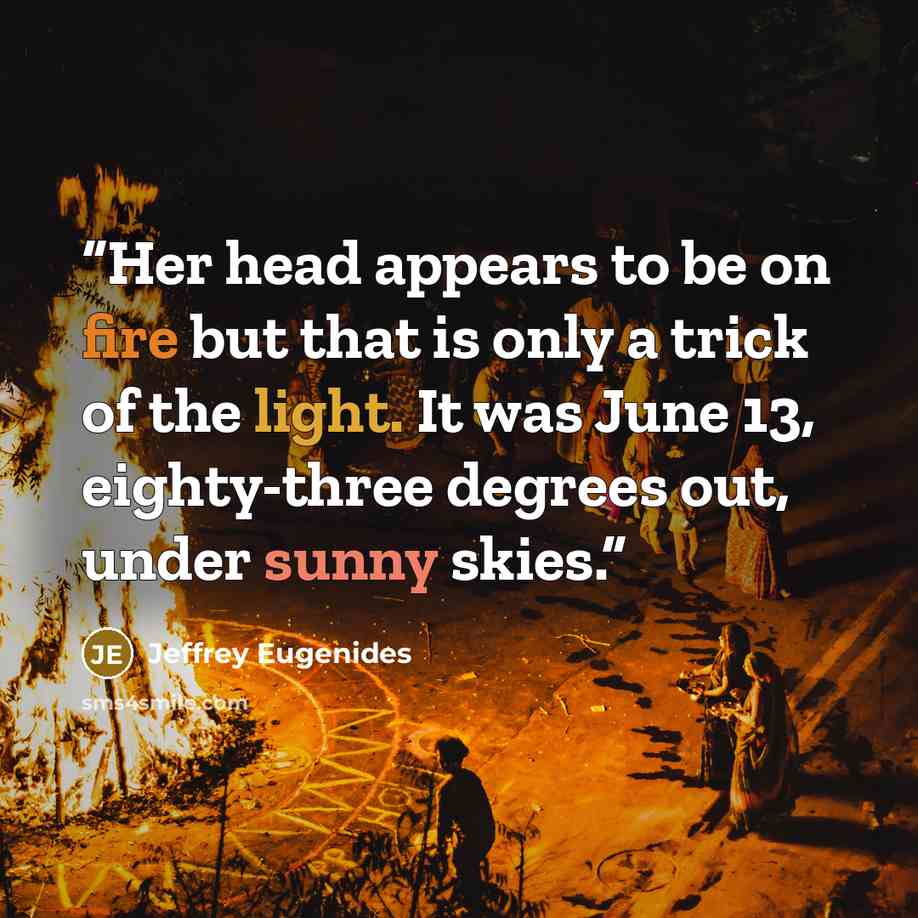 “Her head appears to be on fire but that is only a trick of the light. It was June 13, eighty-three degrees out, under sunny skies.” quote by Jeffrey Eugenides